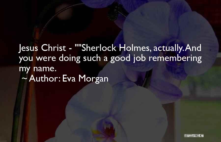 Eva Morgan Quotes: Jesus Christ - Sherlock Holmes, Actually. And You Were Doing Such A Good Job Remembering My Name.