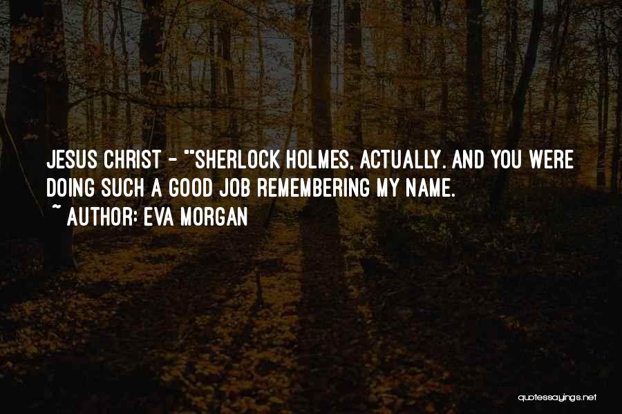 Eva Morgan Quotes: Jesus Christ - Sherlock Holmes, Actually. And You Were Doing Such A Good Job Remembering My Name.