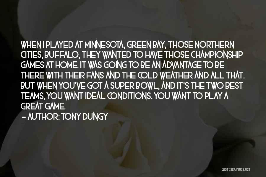 Tony Dungy Quotes: When I Played At Minnesota, Green Bay, Those Northern Cities, Buffalo, They Wanted To Have Those Championship Games At Home.