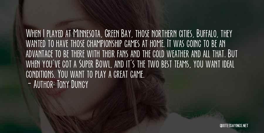 Tony Dungy Quotes: When I Played At Minnesota, Green Bay, Those Northern Cities, Buffalo, They Wanted To Have Those Championship Games At Home.