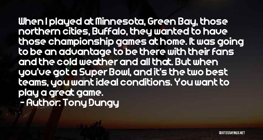 Tony Dungy Quotes: When I Played At Minnesota, Green Bay, Those Northern Cities, Buffalo, They Wanted To Have Those Championship Games At Home.