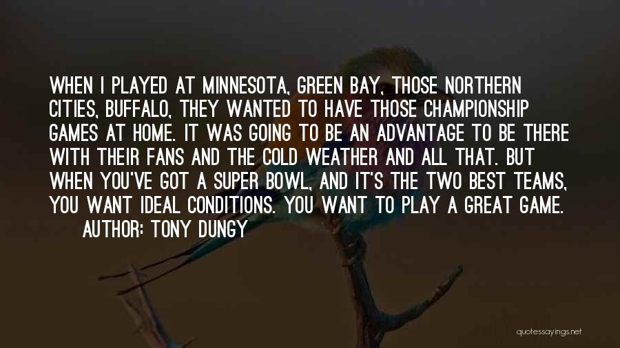 Tony Dungy Quotes: When I Played At Minnesota, Green Bay, Those Northern Cities, Buffalo, They Wanted To Have Those Championship Games At Home.