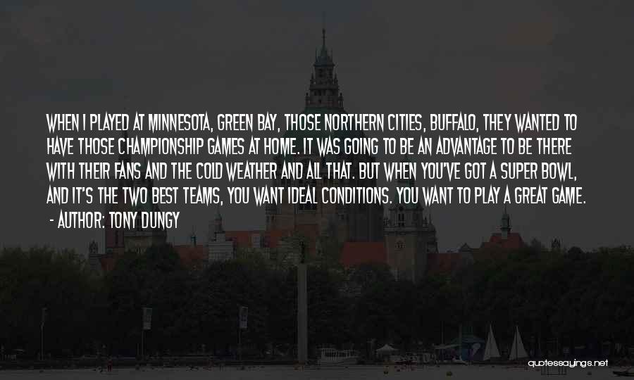 Tony Dungy Quotes: When I Played At Minnesota, Green Bay, Those Northern Cities, Buffalo, They Wanted To Have Those Championship Games At Home.