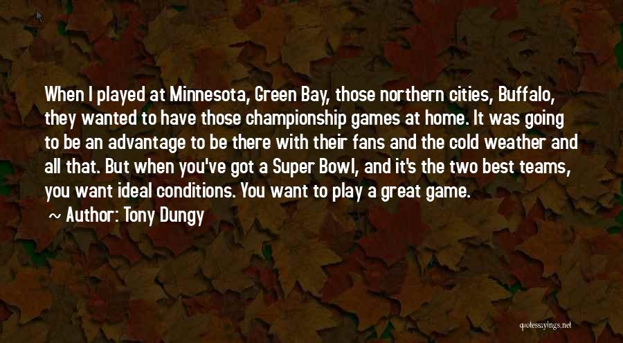 Tony Dungy Quotes: When I Played At Minnesota, Green Bay, Those Northern Cities, Buffalo, They Wanted To Have Those Championship Games At Home.