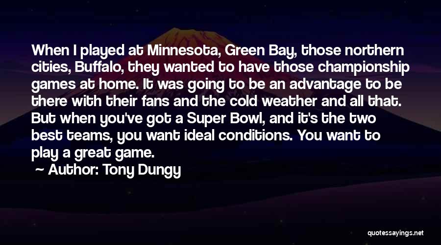 Tony Dungy Quotes: When I Played At Minnesota, Green Bay, Those Northern Cities, Buffalo, They Wanted To Have Those Championship Games At Home.