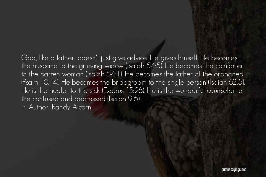 Randy Alcorn Quotes: God, Like A Father, Doesn't Just Give Advice. He Gives Himself. He Becomes The Husband To The Grieving Widow (isaiah