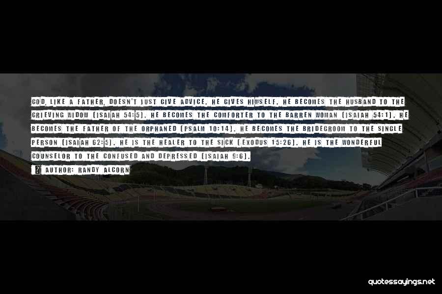 Randy Alcorn Quotes: God, Like A Father, Doesn't Just Give Advice. He Gives Himself. He Becomes The Husband To The Grieving Widow (isaiah