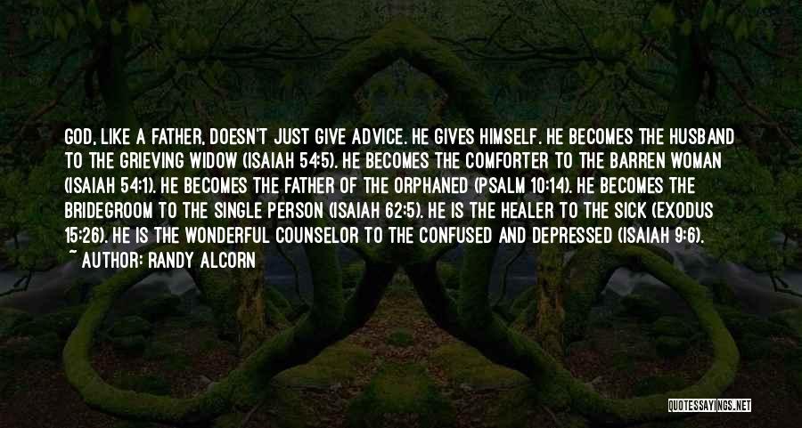 Randy Alcorn Quotes: God, Like A Father, Doesn't Just Give Advice. He Gives Himself. He Becomes The Husband To The Grieving Widow (isaiah