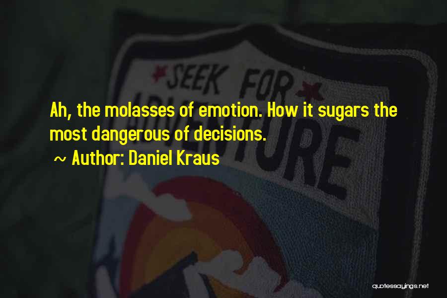 Daniel Kraus Quotes: Ah, The Molasses Of Emotion. How It Sugars The Most Dangerous Of Decisions.