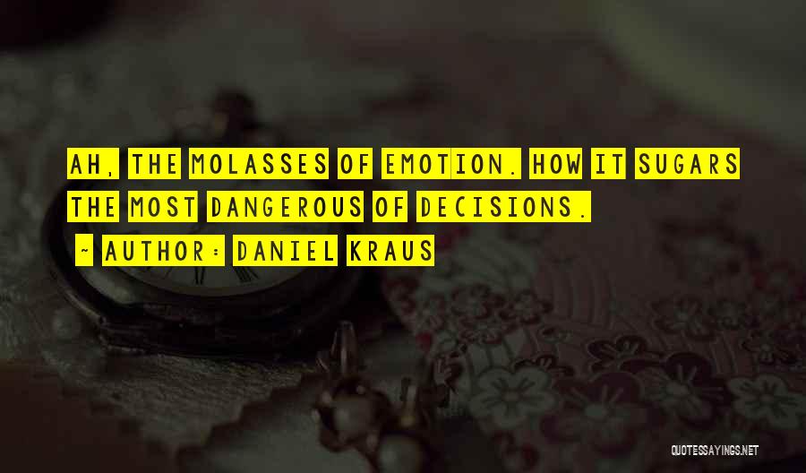 Daniel Kraus Quotes: Ah, The Molasses Of Emotion. How It Sugars The Most Dangerous Of Decisions.