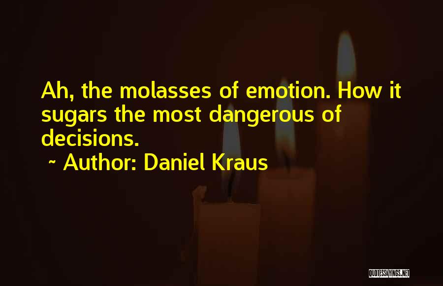 Daniel Kraus Quotes: Ah, The Molasses Of Emotion. How It Sugars The Most Dangerous Of Decisions.
