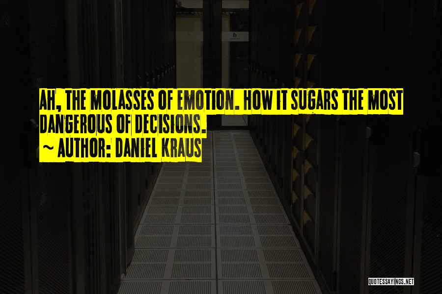 Daniel Kraus Quotes: Ah, The Molasses Of Emotion. How It Sugars The Most Dangerous Of Decisions.