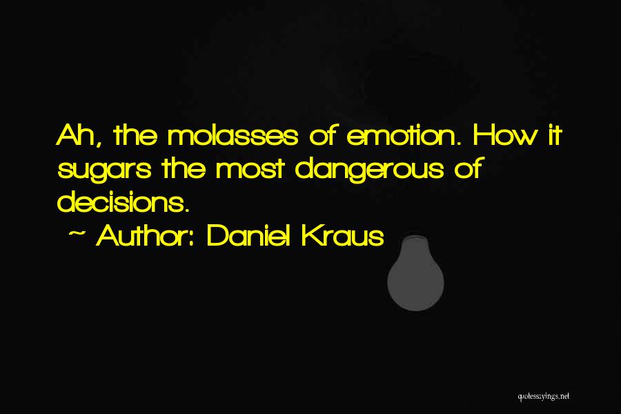 Daniel Kraus Quotes: Ah, The Molasses Of Emotion. How It Sugars The Most Dangerous Of Decisions.