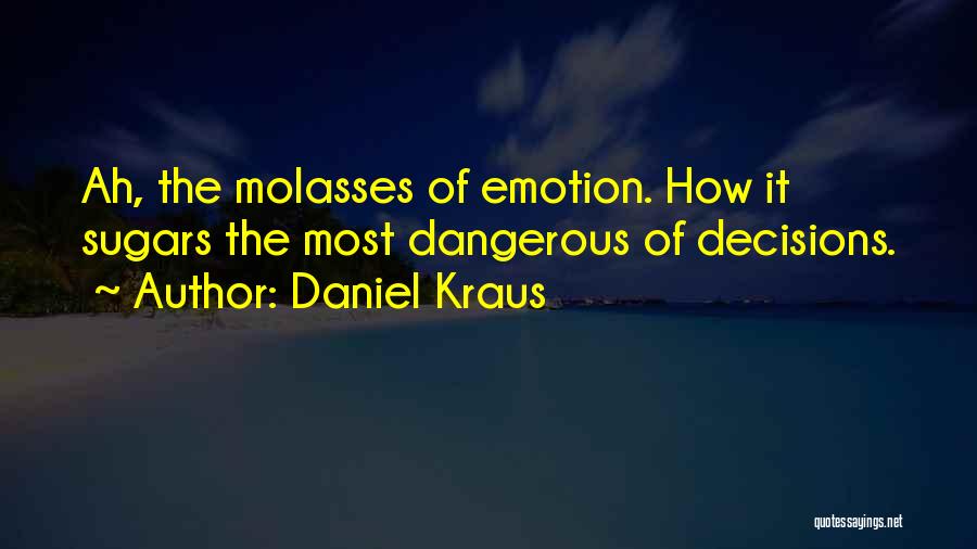 Daniel Kraus Quotes: Ah, The Molasses Of Emotion. How It Sugars The Most Dangerous Of Decisions.