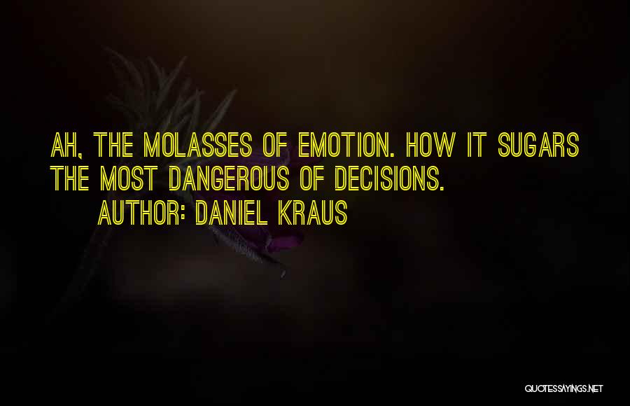 Daniel Kraus Quotes: Ah, The Molasses Of Emotion. How It Sugars The Most Dangerous Of Decisions.