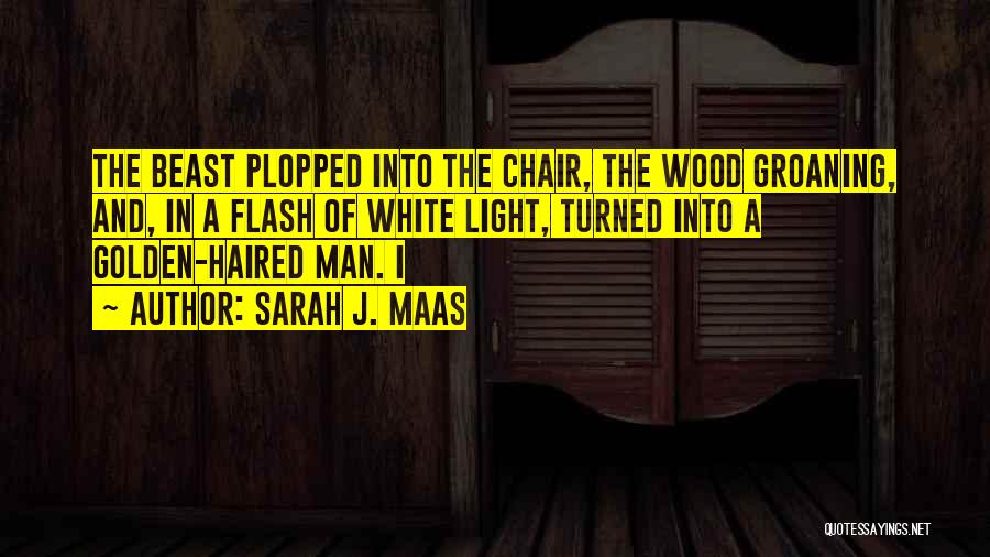 Sarah J. Maas Quotes: The Beast Plopped Into The Chair, The Wood Groaning, And, In A Flash Of White Light, Turned Into A Golden-haired
