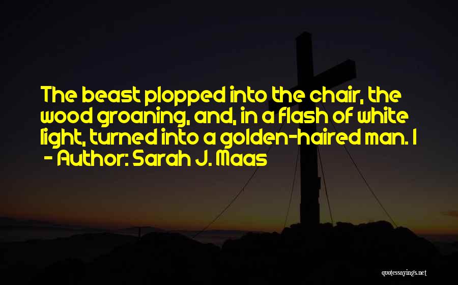 Sarah J. Maas Quotes: The Beast Plopped Into The Chair, The Wood Groaning, And, In A Flash Of White Light, Turned Into A Golden-haired