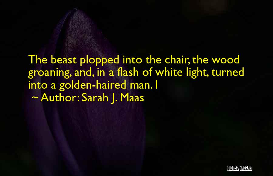 Sarah J. Maas Quotes: The Beast Plopped Into The Chair, The Wood Groaning, And, In A Flash Of White Light, Turned Into A Golden-haired