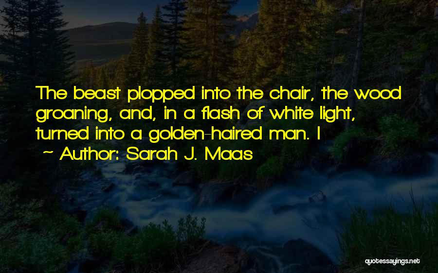 Sarah J. Maas Quotes: The Beast Plopped Into The Chair, The Wood Groaning, And, In A Flash Of White Light, Turned Into A Golden-haired