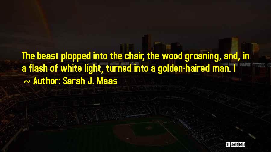 Sarah J. Maas Quotes: The Beast Plopped Into The Chair, The Wood Groaning, And, In A Flash Of White Light, Turned Into A Golden-haired