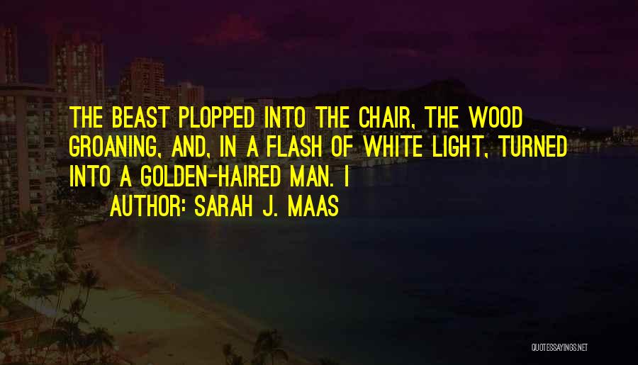 Sarah J. Maas Quotes: The Beast Plopped Into The Chair, The Wood Groaning, And, In A Flash Of White Light, Turned Into A Golden-haired