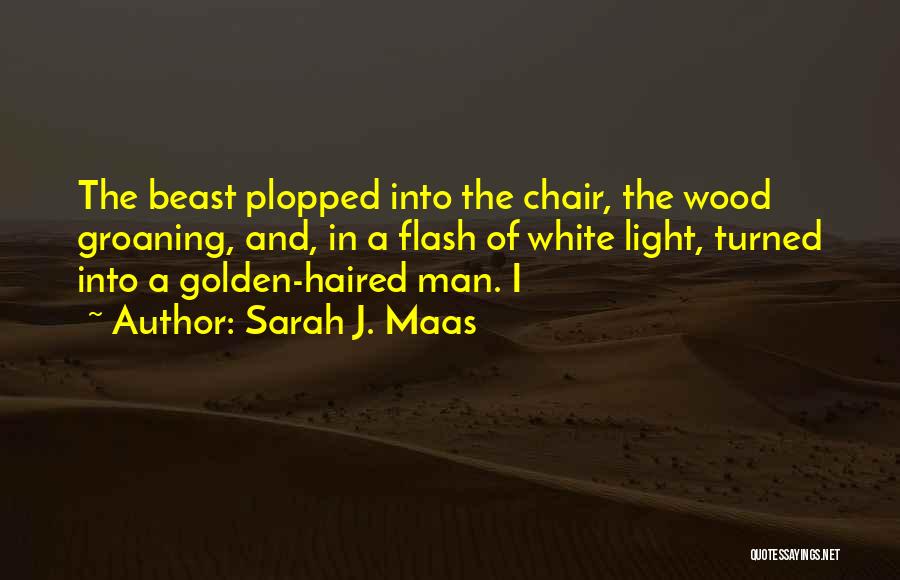Sarah J. Maas Quotes: The Beast Plopped Into The Chair, The Wood Groaning, And, In A Flash Of White Light, Turned Into A Golden-haired