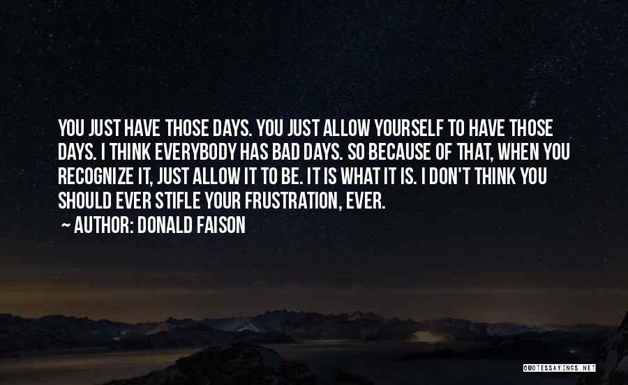 Donald Faison Quotes: You Just Have Those Days. You Just Allow Yourself To Have Those Days. I Think Everybody Has Bad Days. So