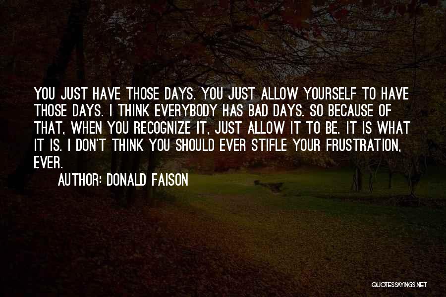 Donald Faison Quotes: You Just Have Those Days. You Just Allow Yourself To Have Those Days. I Think Everybody Has Bad Days. So