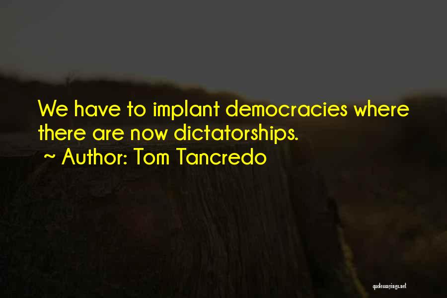 Tom Tancredo Quotes: We Have To Implant Democracies Where There Are Now Dictatorships.