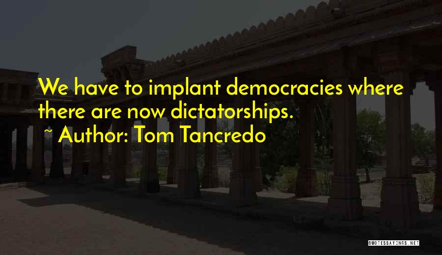 Tom Tancredo Quotes: We Have To Implant Democracies Where There Are Now Dictatorships.