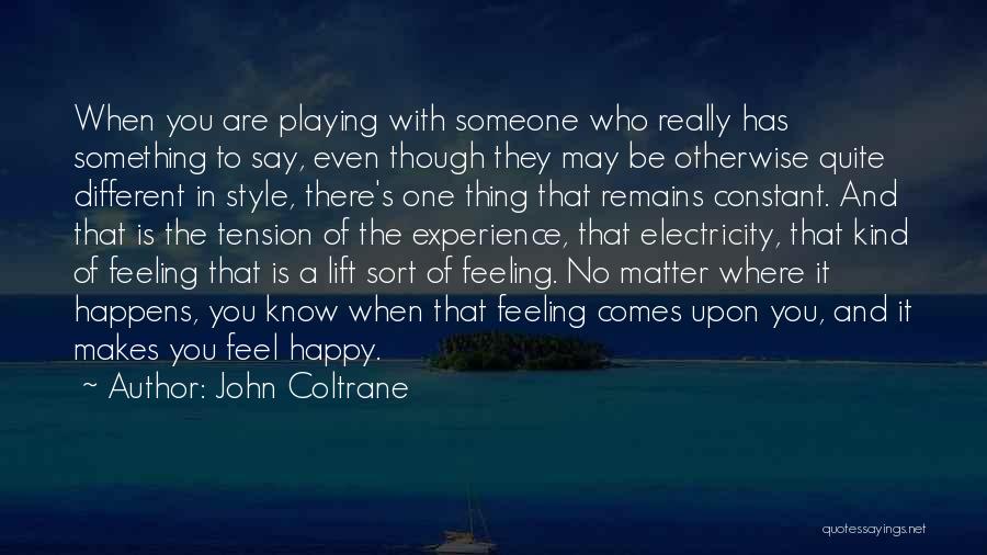 John Coltrane Quotes: When You Are Playing With Someone Who Really Has Something To Say, Even Though They May Be Otherwise Quite Different