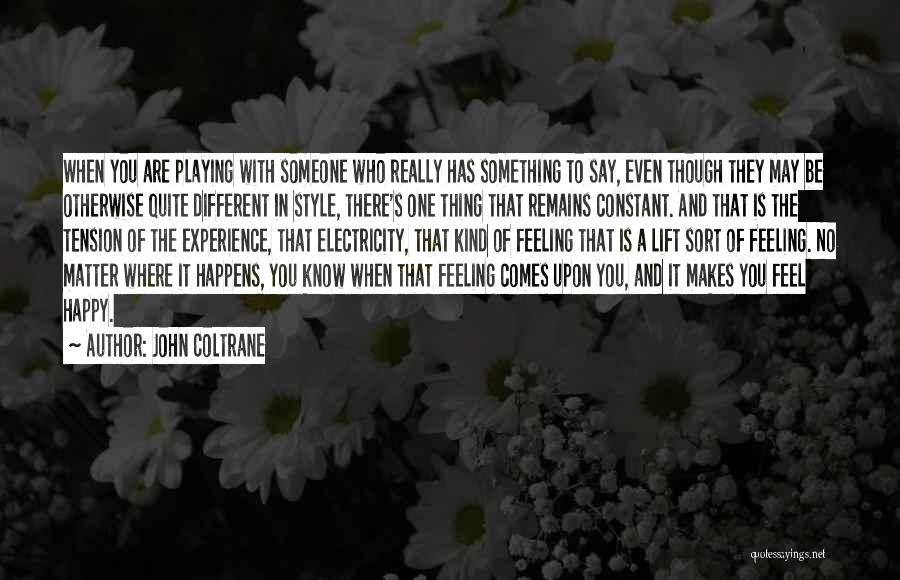 John Coltrane Quotes: When You Are Playing With Someone Who Really Has Something To Say, Even Though They May Be Otherwise Quite Different