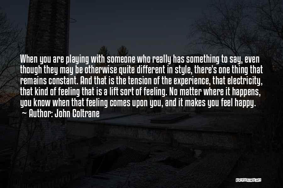 John Coltrane Quotes: When You Are Playing With Someone Who Really Has Something To Say, Even Though They May Be Otherwise Quite Different