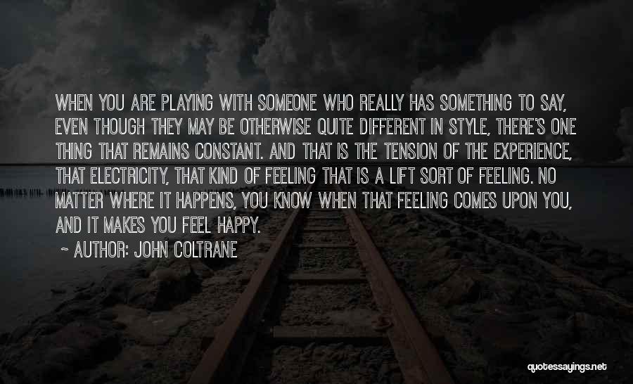 John Coltrane Quotes: When You Are Playing With Someone Who Really Has Something To Say, Even Though They May Be Otherwise Quite Different