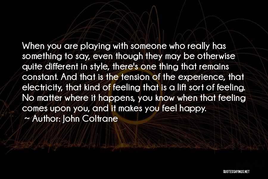 John Coltrane Quotes: When You Are Playing With Someone Who Really Has Something To Say, Even Though They May Be Otherwise Quite Different