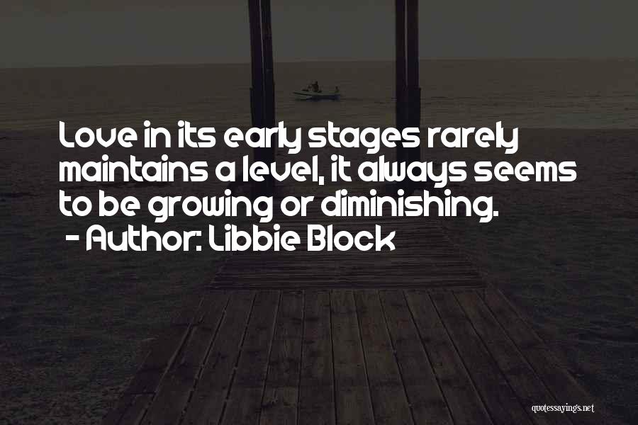 Libbie Block Quotes: Love In Its Early Stages Rarely Maintains A Level, It Always Seems To Be Growing Or Diminishing.