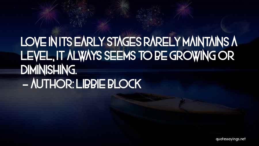 Libbie Block Quotes: Love In Its Early Stages Rarely Maintains A Level, It Always Seems To Be Growing Or Diminishing.