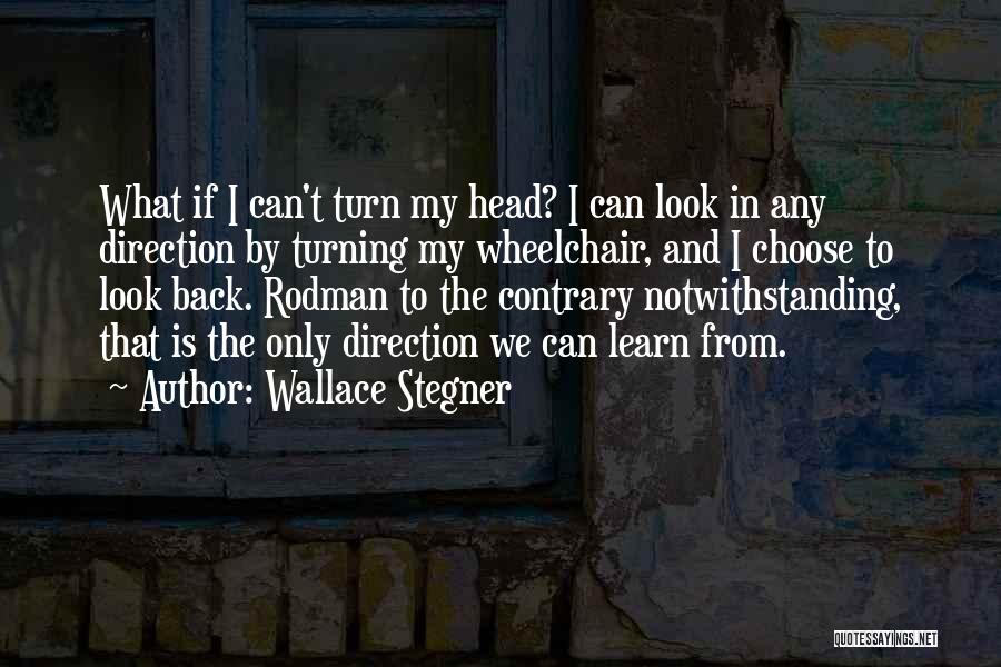 Wallace Stegner Quotes: What If I Can't Turn My Head? I Can Look In Any Direction By Turning My Wheelchair, And I Choose