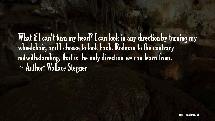 Wallace Stegner Quotes: What If I Can't Turn My Head? I Can Look In Any Direction By Turning My Wheelchair, And I Choose