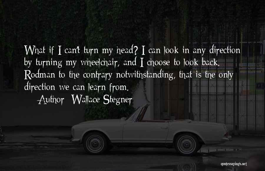 Wallace Stegner Quotes: What If I Can't Turn My Head? I Can Look In Any Direction By Turning My Wheelchair, And I Choose