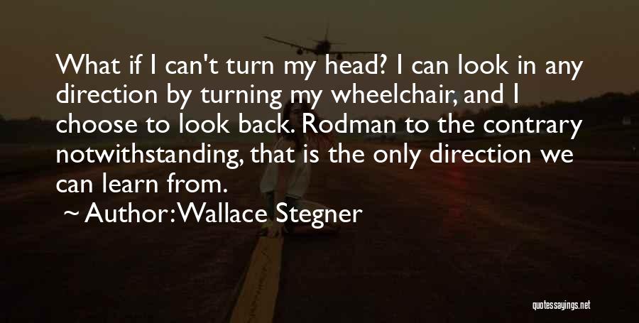 Wallace Stegner Quotes: What If I Can't Turn My Head? I Can Look In Any Direction By Turning My Wheelchair, And I Choose
