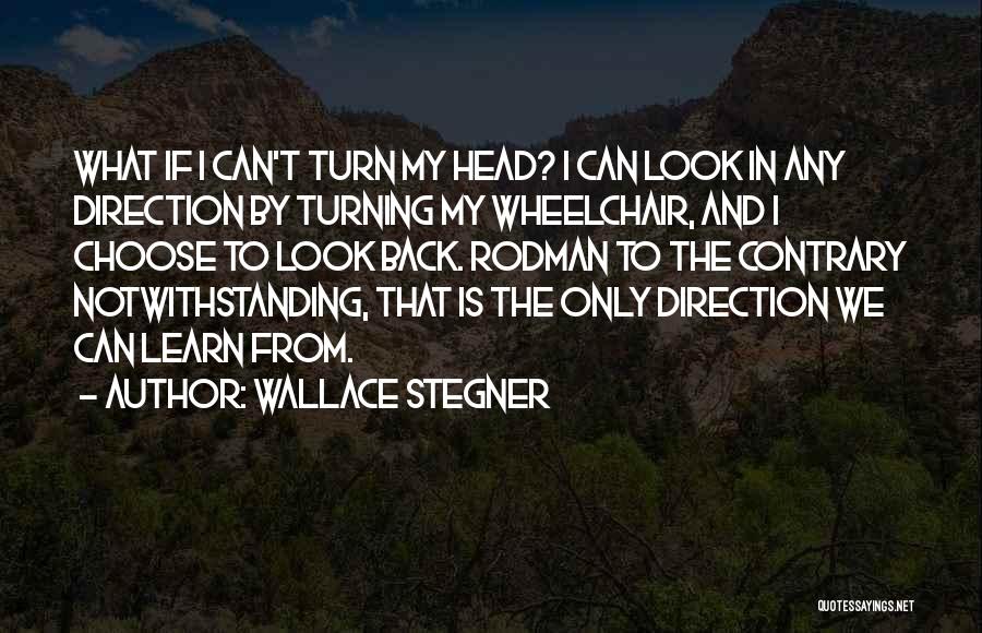 Wallace Stegner Quotes: What If I Can't Turn My Head? I Can Look In Any Direction By Turning My Wheelchair, And I Choose