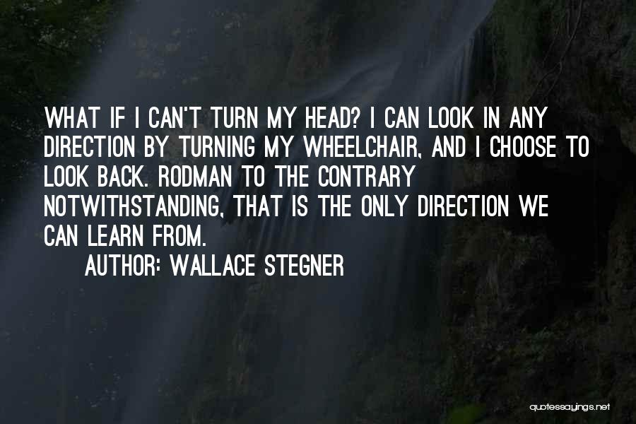 Wallace Stegner Quotes: What If I Can't Turn My Head? I Can Look In Any Direction By Turning My Wheelchair, And I Choose