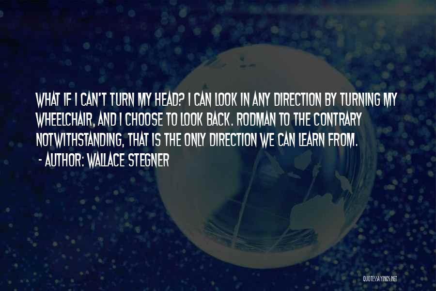 Wallace Stegner Quotes: What If I Can't Turn My Head? I Can Look In Any Direction By Turning My Wheelchair, And I Choose