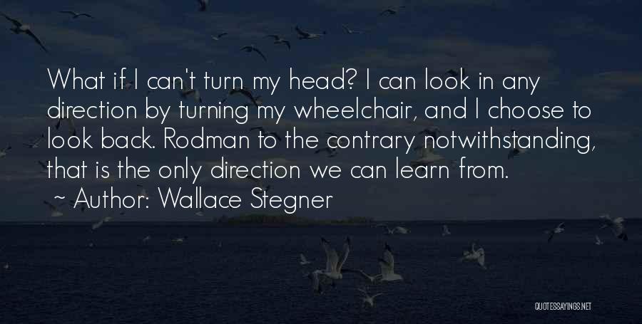 Wallace Stegner Quotes: What If I Can't Turn My Head? I Can Look In Any Direction By Turning My Wheelchair, And I Choose