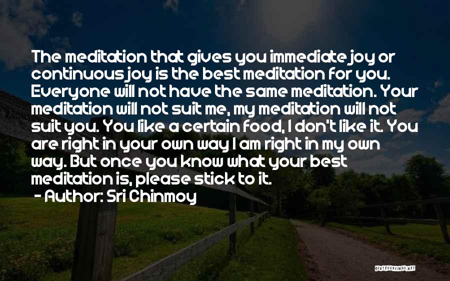 Sri Chinmoy Quotes: The Meditation That Gives You Immediate Joy Or Continuous Joy Is The Best Meditation For You. Everyone Will Not Have