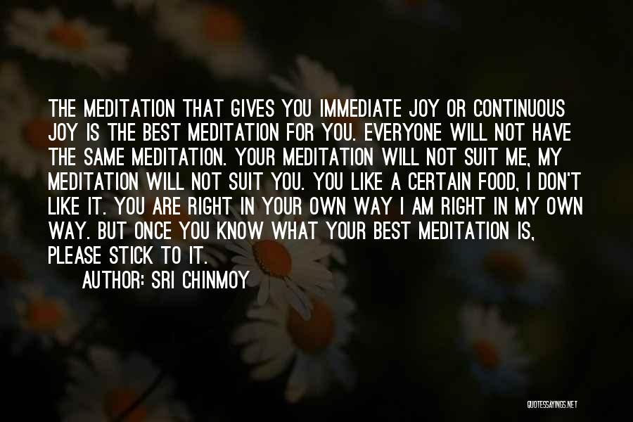 Sri Chinmoy Quotes: The Meditation That Gives You Immediate Joy Or Continuous Joy Is The Best Meditation For You. Everyone Will Not Have