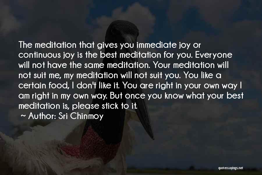 Sri Chinmoy Quotes: The Meditation That Gives You Immediate Joy Or Continuous Joy Is The Best Meditation For You. Everyone Will Not Have