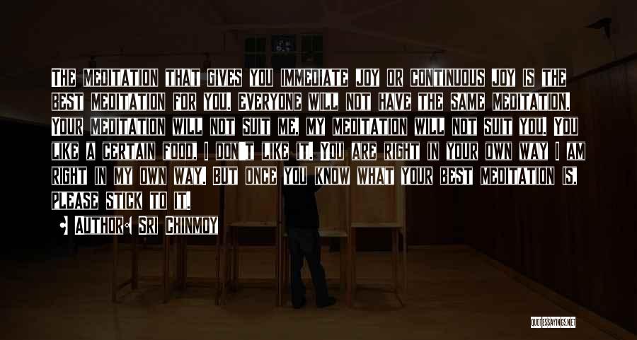 Sri Chinmoy Quotes: The Meditation That Gives You Immediate Joy Or Continuous Joy Is The Best Meditation For You. Everyone Will Not Have