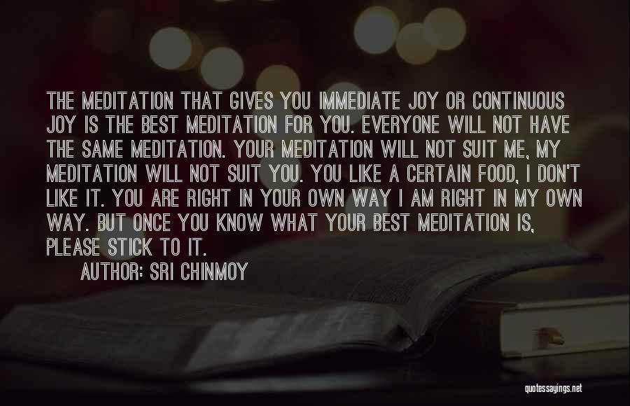 Sri Chinmoy Quotes: The Meditation That Gives You Immediate Joy Or Continuous Joy Is The Best Meditation For You. Everyone Will Not Have